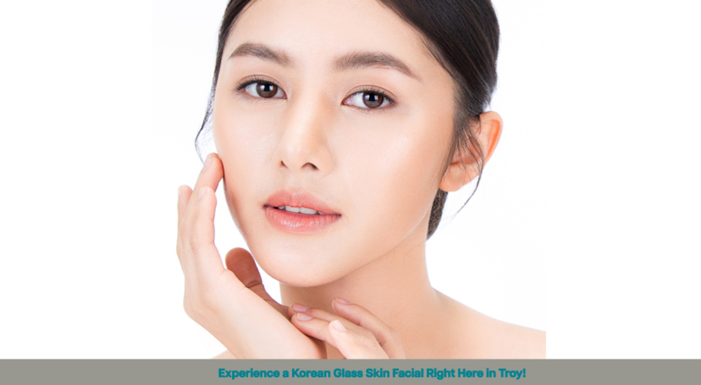 Experience a Korean Glass Skin Facial Right Here in Troy!